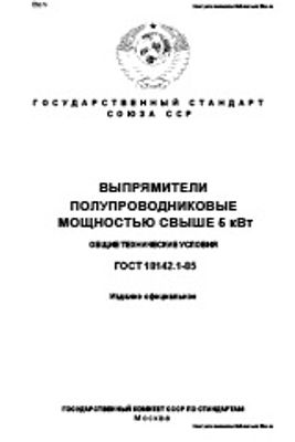 ГОСТ 18142.1-85. Выпрямители полупроводниковые мощностью свыше 5 кВт. Общие технические условия